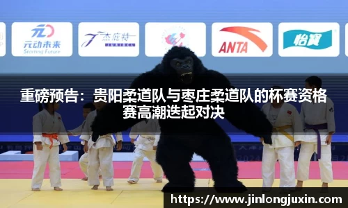 重磅预告：贵阳柔道队与枣庄柔道队的杯赛资格赛高潮迭起对决