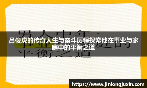 吕俊虎的传奇人生与奋斗历程探索他在事业与家庭中的平衡之道