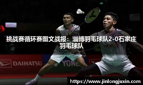 挑战赛循环赛图文战报：淄博羽毛球队2-0石家庄羽毛球队