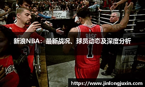 新浪NBA：最新战况、球员动态及深度分析